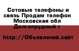 Сотовые телефоны и связь Продам телефон. Московская обл.,Долгопрудный г.